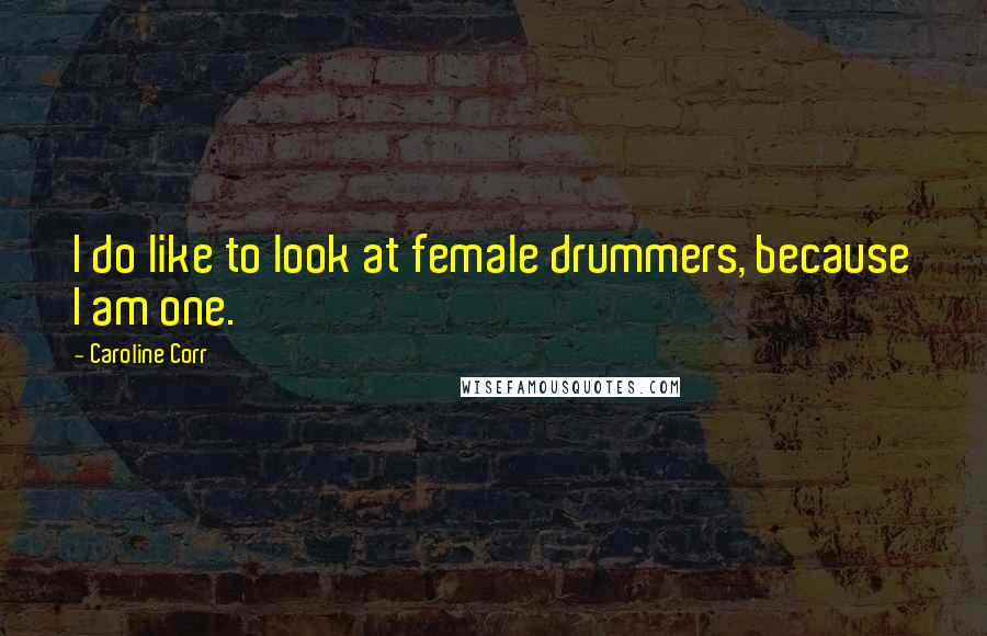 Caroline Corr Quotes: I do like to look at female drummers, because I am one.