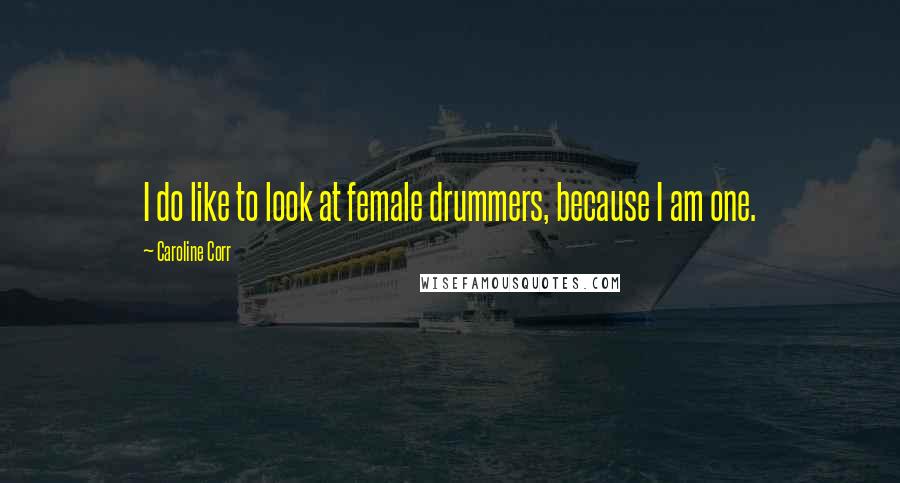 Caroline Corr Quotes: I do like to look at female drummers, because I am one.
