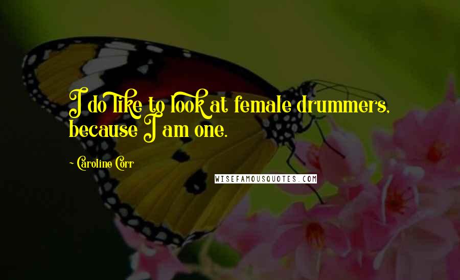 Caroline Corr Quotes: I do like to look at female drummers, because I am one.