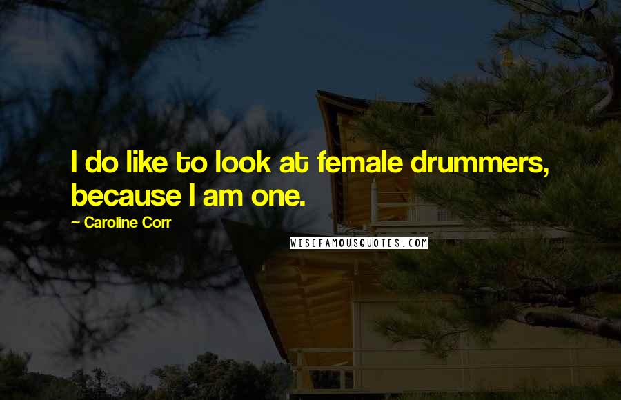 Caroline Corr Quotes: I do like to look at female drummers, because I am one.