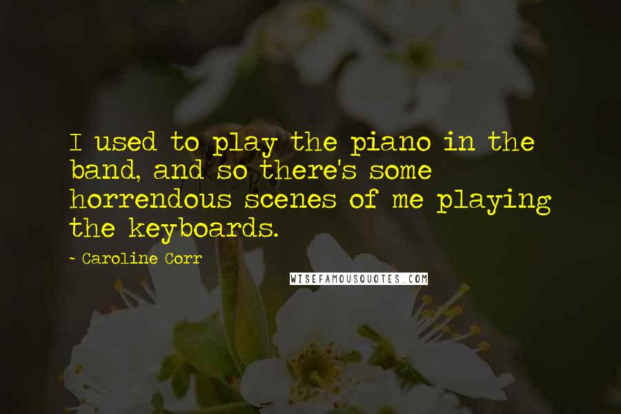 Caroline Corr Quotes: I used to play the piano in the band, and so there's some horrendous scenes of me playing the keyboards.