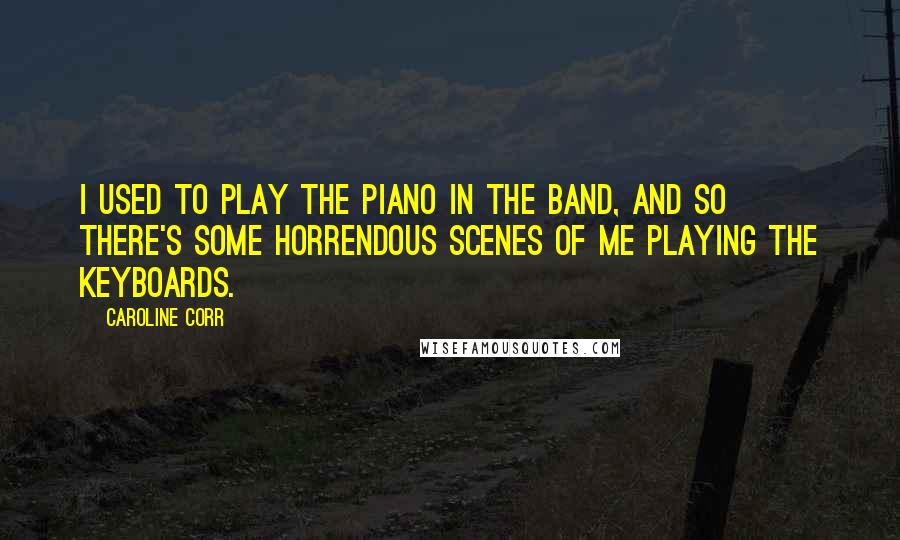 Caroline Corr Quotes: I used to play the piano in the band, and so there's some horrendous scenes of me playing the keyboards.