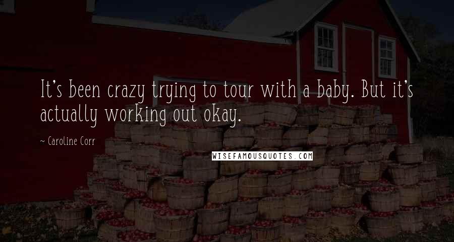 Caroline Corr Quotes: It's been crazy trying to tour with a baby. But it's actually working out okay.