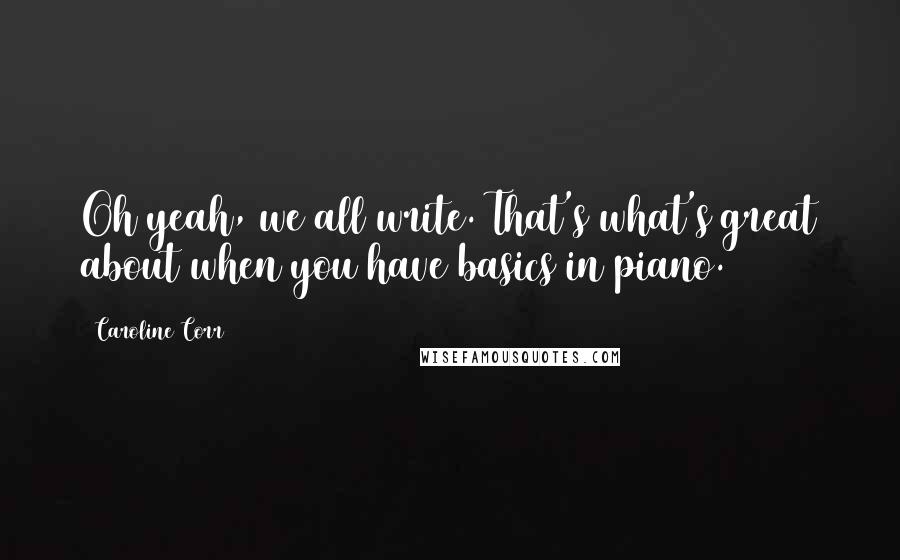 Caroline Corr Quotes: Oh yeah, we all write. That's what's great about when you have basics in piano.