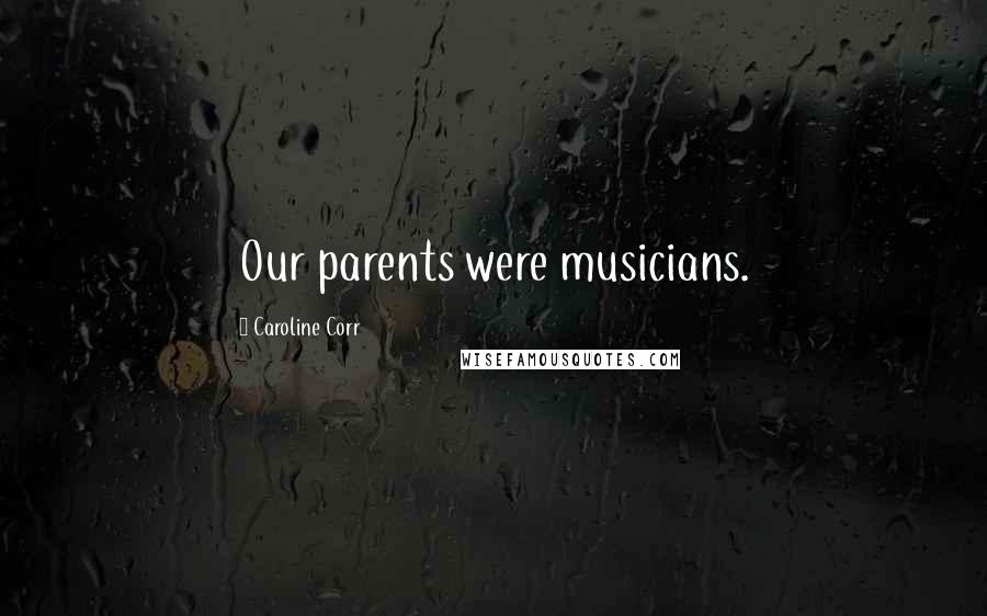 Caroline Corr Quotes: Our parents were musicians.