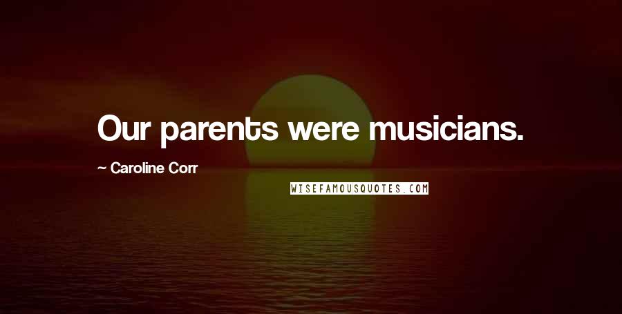 Caroline Corr Quotes: Our parents were musicians.