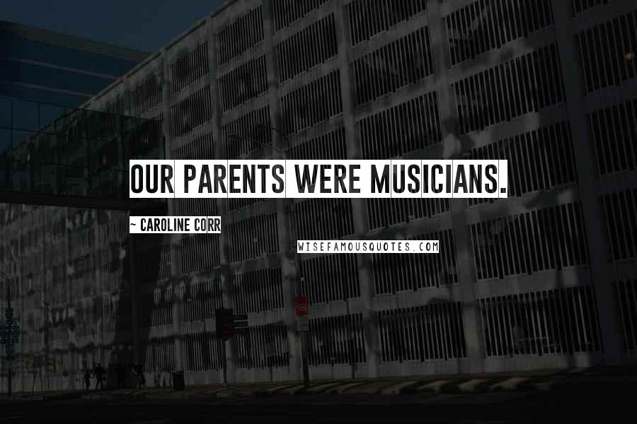 Caroline Corr Quotes: Our parents were musicians.