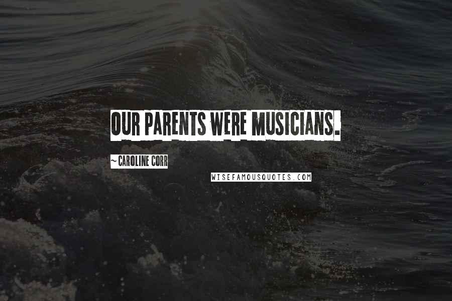 Caroline Corr Quotes: Our parents were musicians.