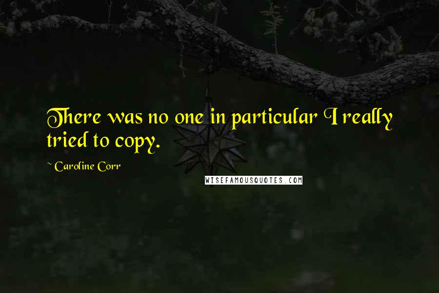 Caroline Corr Quotes: There was no one in particular I really tried to copy.