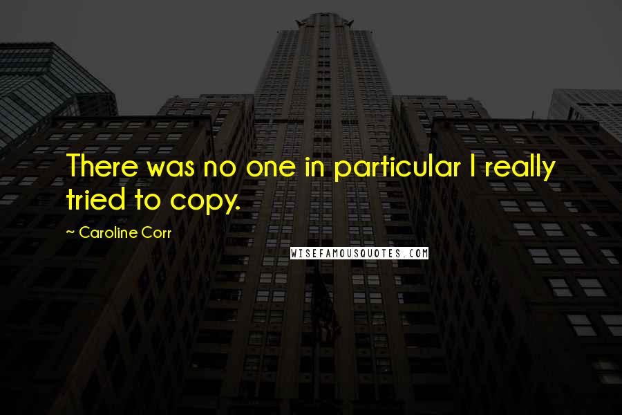 Caroline Corr Quotes: There was no one in particular I really tried to copy.