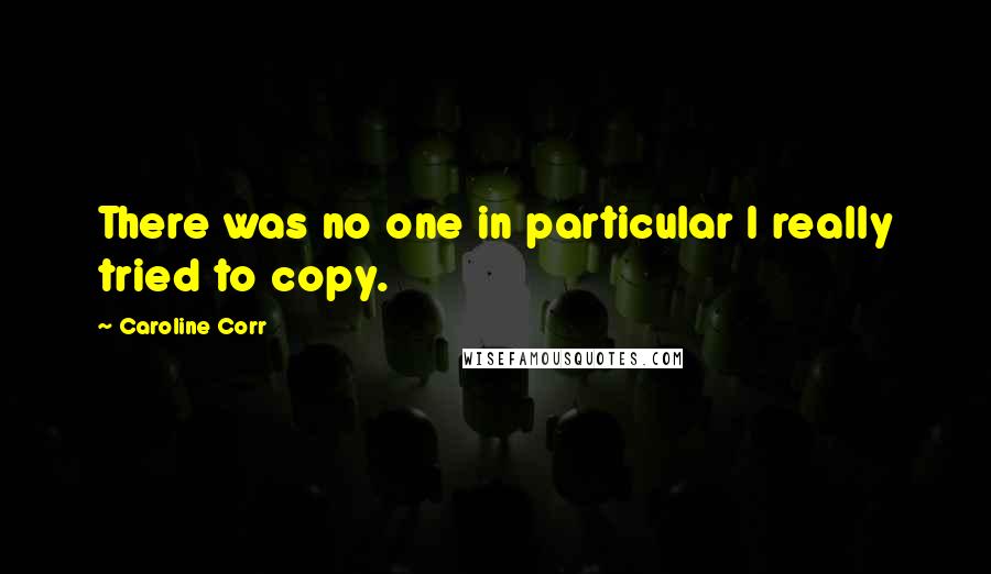 Caroline Corr Quotes: There was no one in particular I really tried to copy.