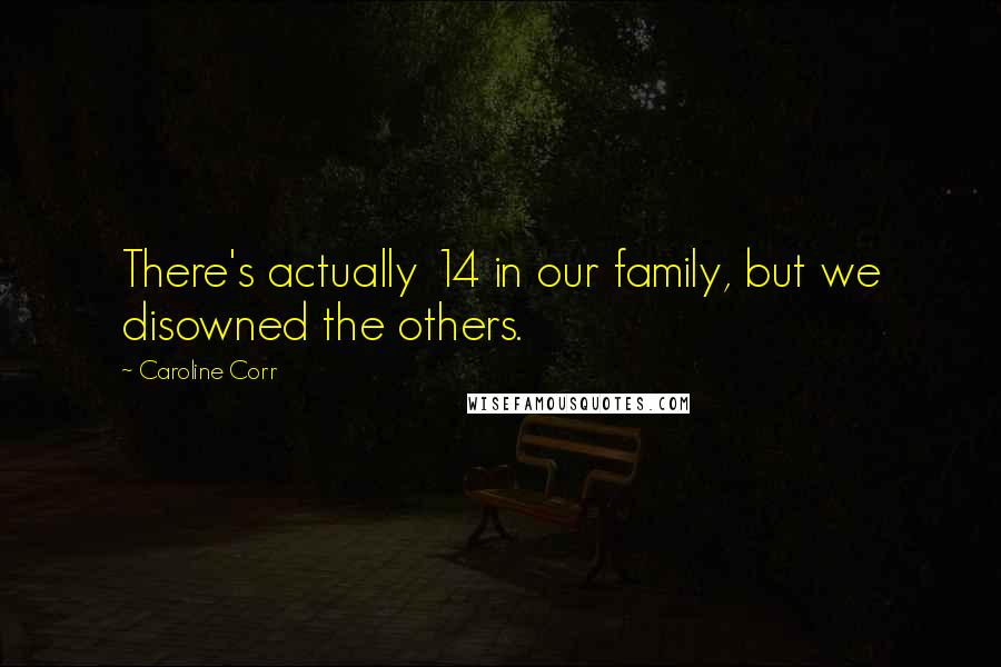 Caroline Corr Quotes: There's actually 14 in our family, but we disowned the others.