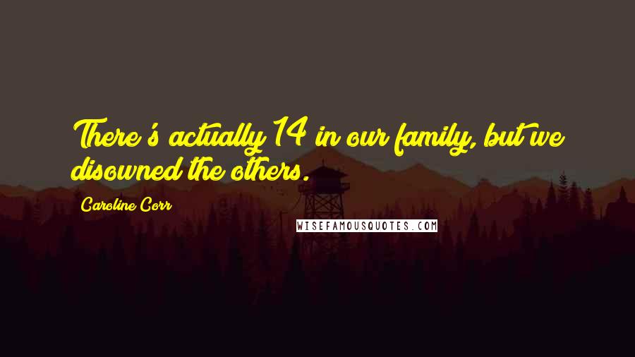 Caroline Corr Quotes: There's actually 14 in our family, but we disowned the others.