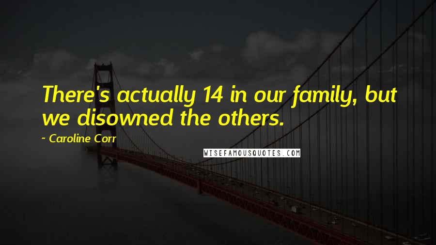 Caroline Corr Quotes: There's actually 14 in our family, but we disowned the others.