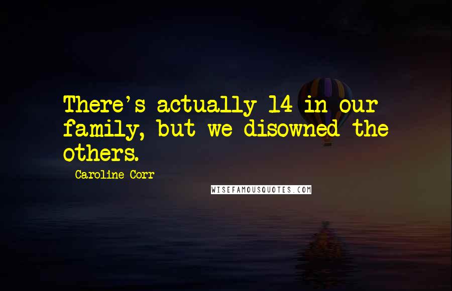 Caroline Corr Quotes: There's actually 14 in our family, but we disowned the others.