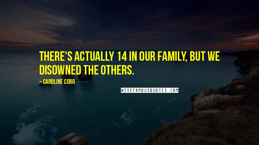 Caroline Corr Quotes: There's actually 14 in our family, but we disowned the others.