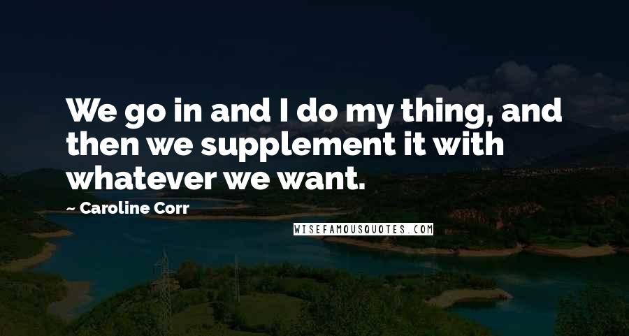 Caroline Corr Quotes: We go in and I do my thing, and then we supplement it with whatever we want.