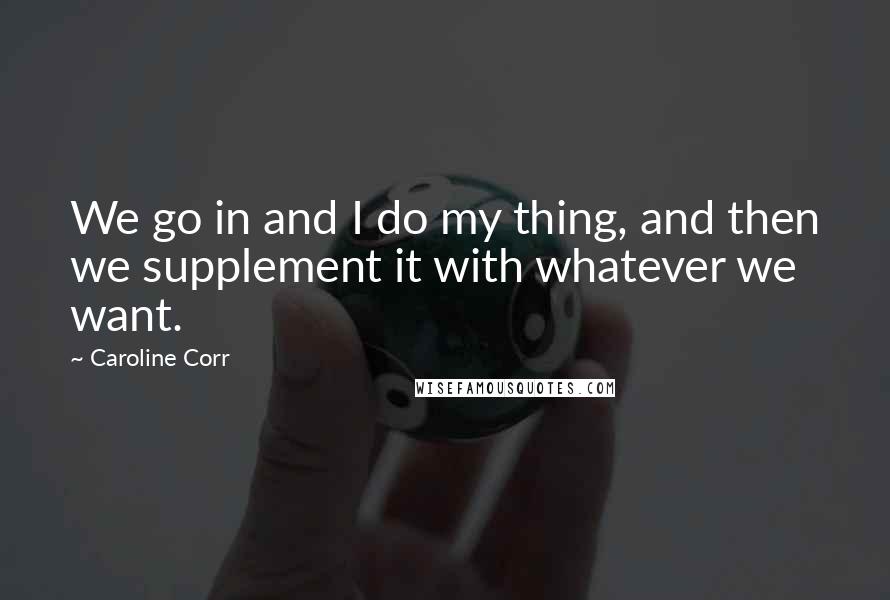 Caroline Corr Quotes: We go in and I do my thing, and then we supplement it with whatever we want.