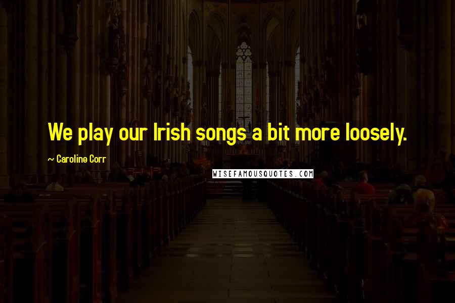 Caroline Corr Quotes: We play our Irish songs a bit more loosely.