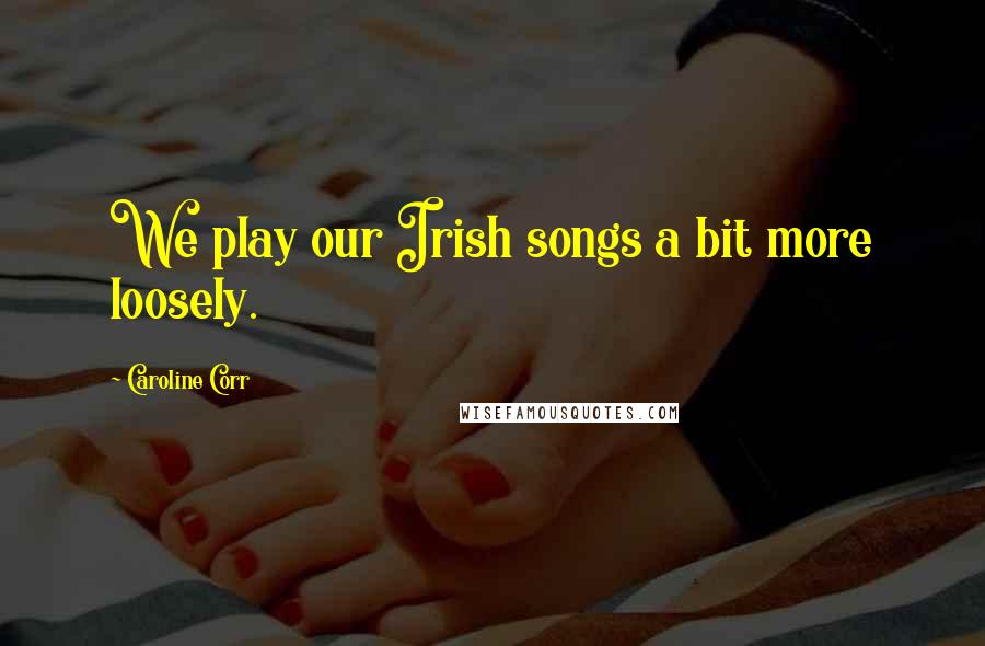 Caroline Corr Quotes: We play our Irish songs a bit more loosely.