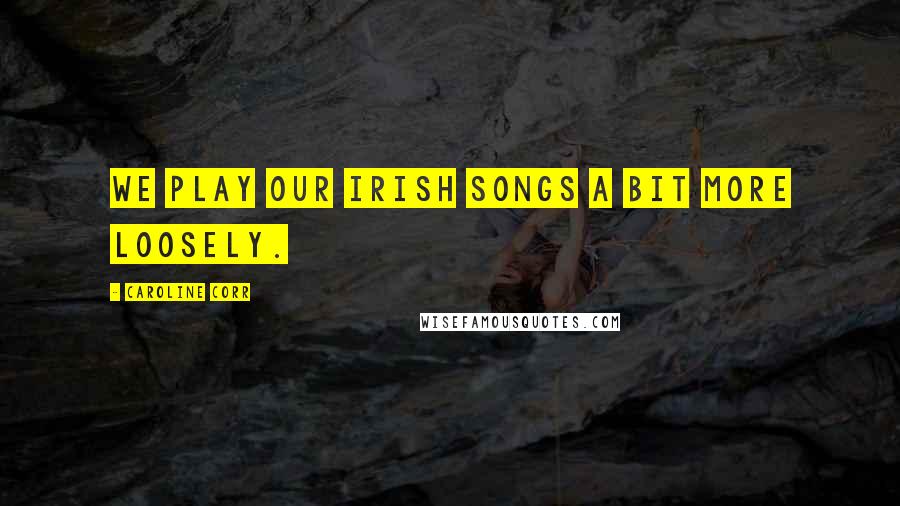 Caroline Corr Quotes: We play our Irish songs a bit more loosely.