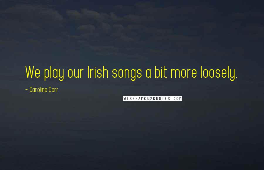 Caroline Corr Quotes: We play our Irish songs a bit more loosely.