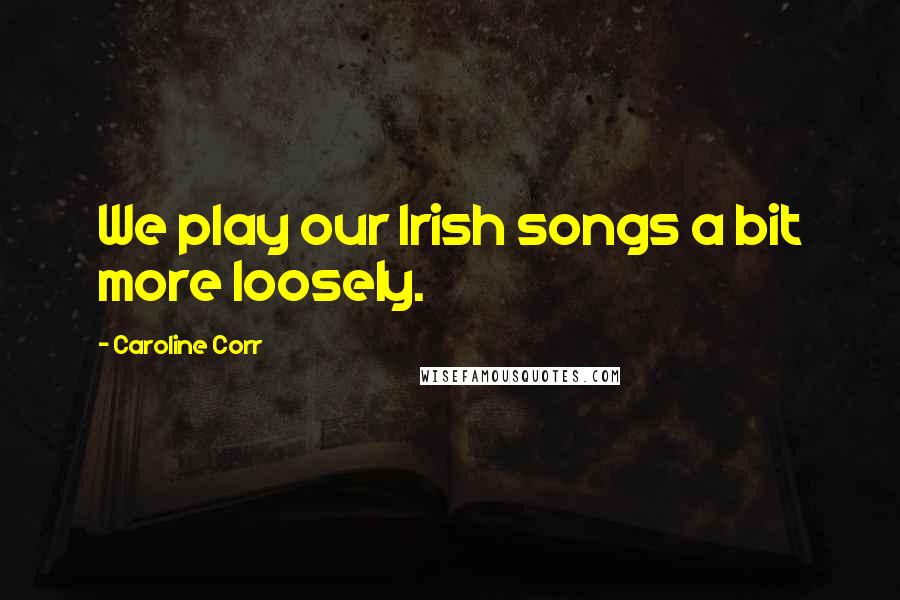 Caroline Corr Quotes: We play our Irish songs a bit more loosely.