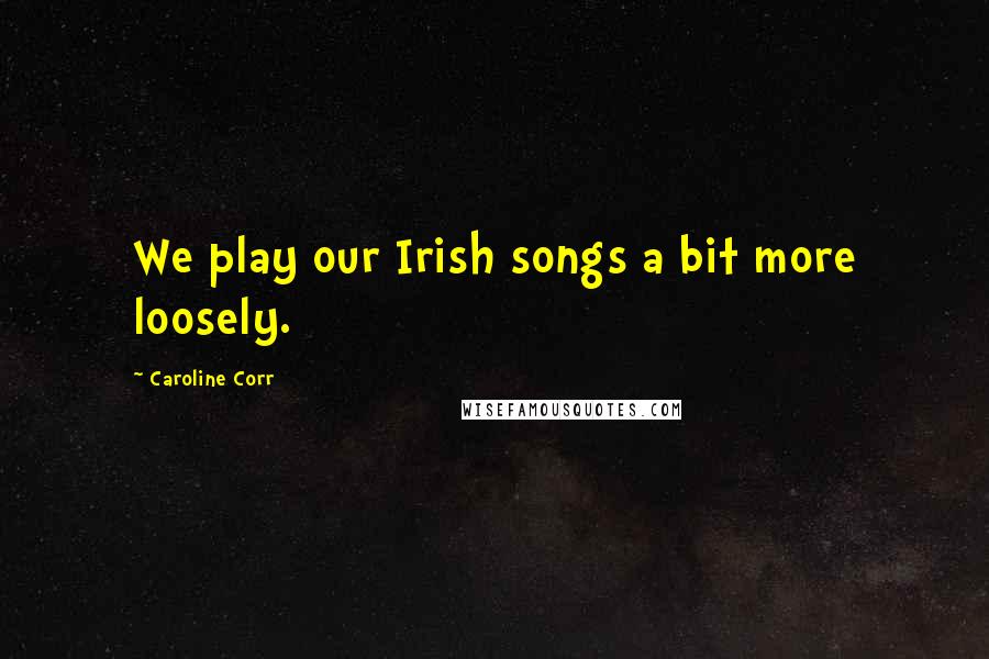 Caroline Corr Quotes: We play our Irish songs a bit more loosely.