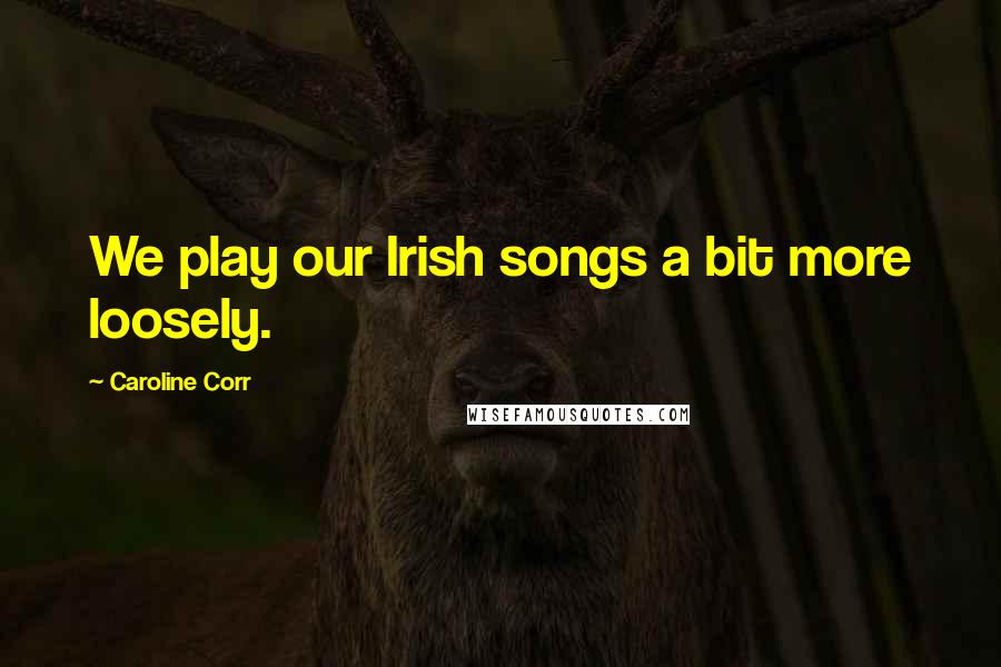 Caroline Corr Quotes: We play our Irish songs a bit more loosely.