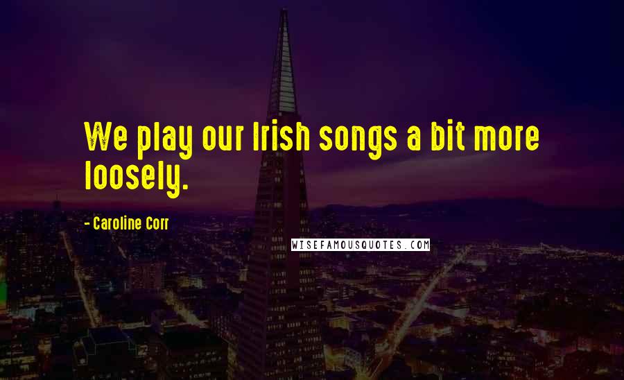 Caroline Corr Quotes: We play our Irish songs a bit more loosely.