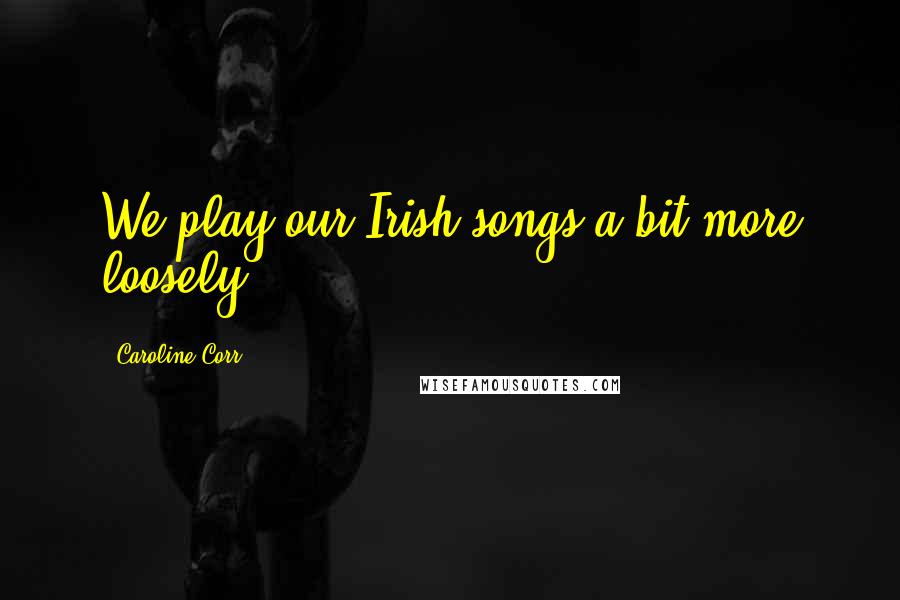 Caroline Corr Quotes: We play our Irish songs a bit more loosely.