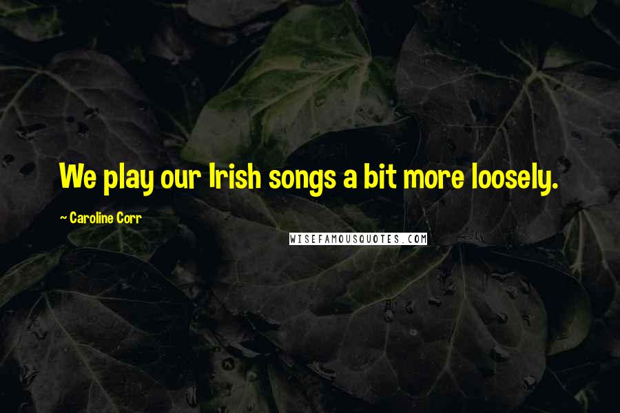 Caroline Corr Quotes: We play our Irish songs a bit more loosely.