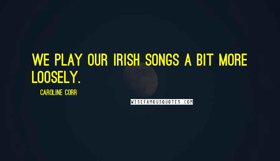 Caroline Corr Quotes: We play our Irish songs a bit more loosely.