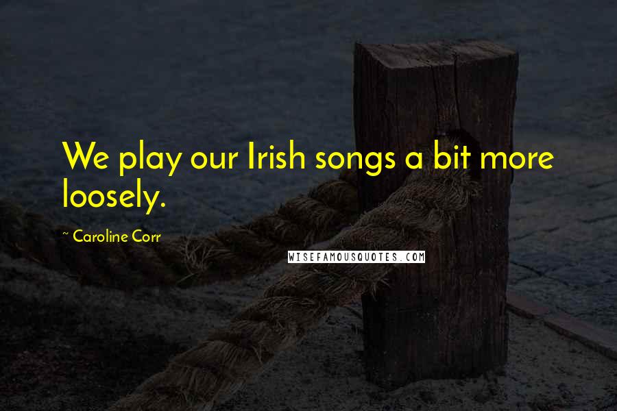 Caroline Corr Quotes: We play our Irish songs a bit more loosely.