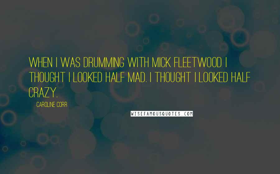 Caroline Corr Quotes: When I was drumming with Mick Fleetwood I thought I looked half mad. I thought I looked half crazy.