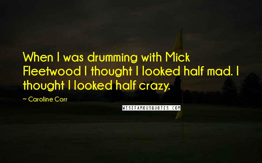 Caroline Corr Quotes: When I was drumming with Mick Fleetwood I thought I looked half mad. I thought I looked half crazy.