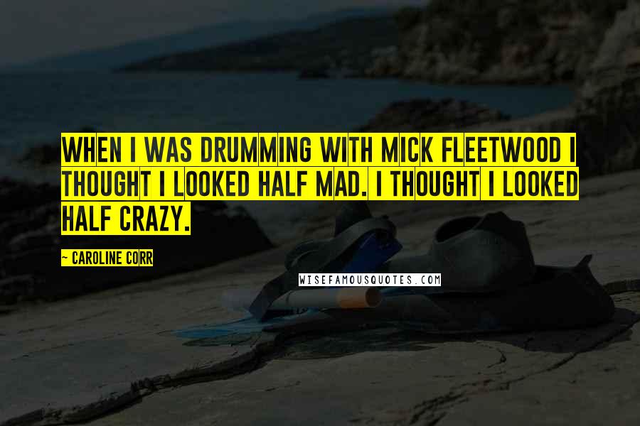 Caroline Corr Quotes: When I was drumming with Mick Fleetwood I thought I looked half mad. I thought I looked half crazy.
