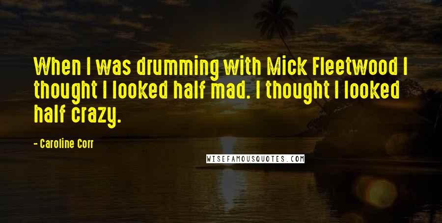 Caroline Corr Quotes: When I was drumming with Mick Fleetwood I thought I looked half mad. I thought I looked half crazy.