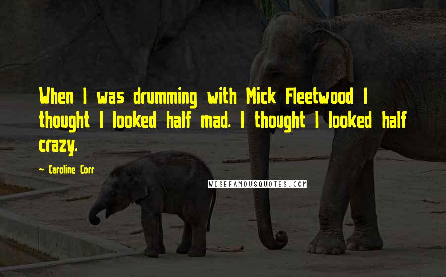 Caroline Corr Quotes: When I was drumming with Mick Fleetwood I thought I looked half mad. I thought I looked half crazy.