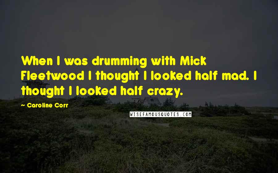 Caroline Corr Quotes: When I was drumming with Mick Fleetwood I thought I looked half mad. I thought I looked half crazy.