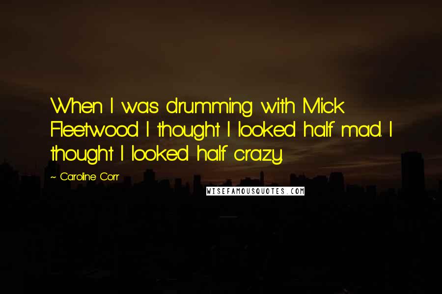 Caroline Corr Quotes: When I was drumming with Mick Fleetwood I thought I looked half mad. I thought I looked half crazy.