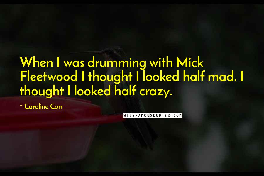 Caroline Corr Quotes: When I was drumming with Mick Fleetwood I thought I looked half mad. I thought I looked half crazy.