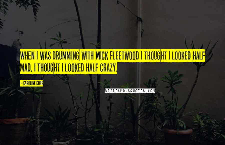 Caroline Corr Quotes: When I was drumming with Mick Fleetwood I thought I looked half mad. I thought I looked half crazy.