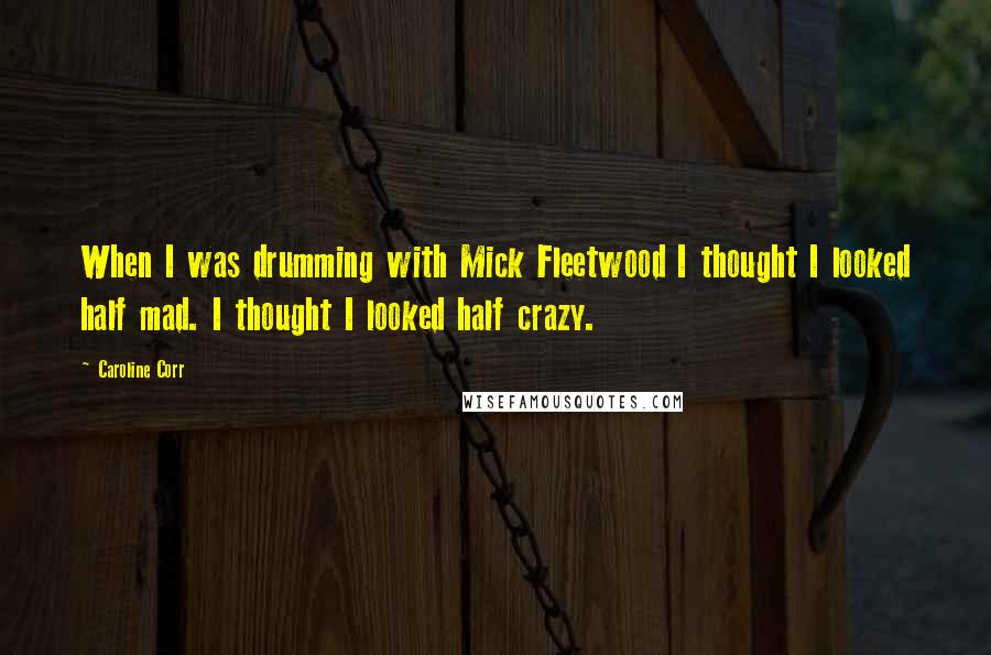 Caroline Corr Quotes: When I was drumming with Mick Fleetwood I thought I looked half mad. I thought I looked half crazy.