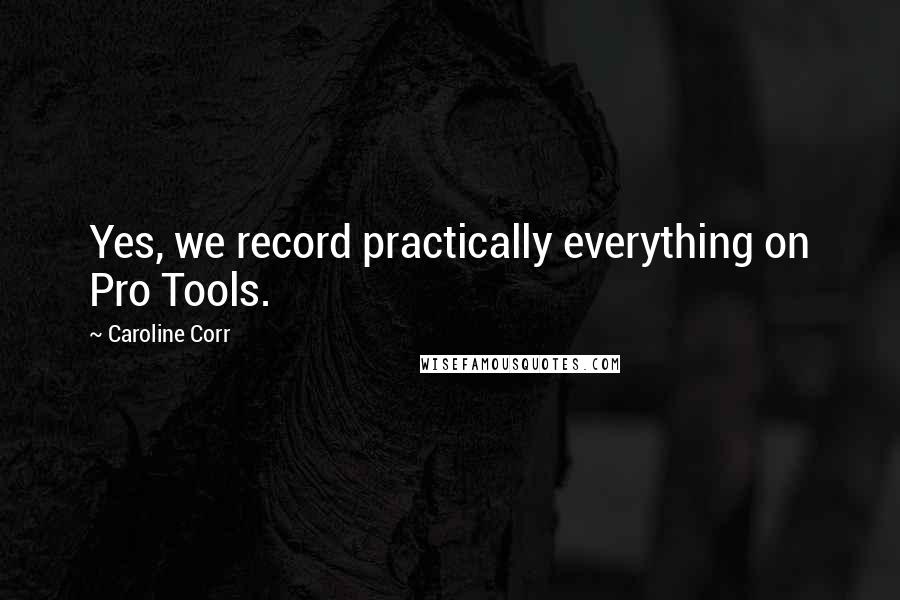 Caroline Corr Quotes: Yes, we record practically everything on Pro Tools.
