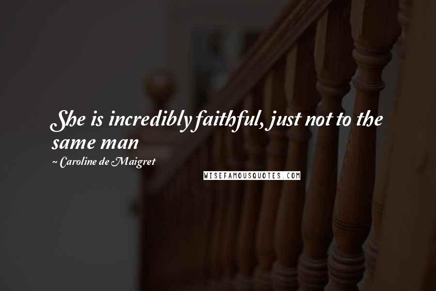 Caroline De Maigret Quotes: She is incredibly faithful, just not to the same man