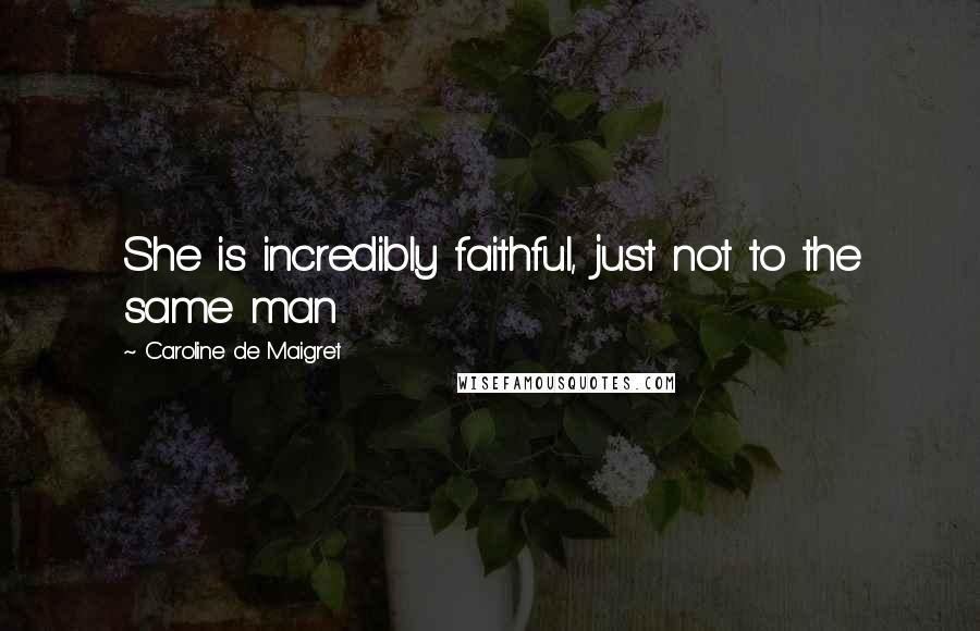 Caroline De Maigret Quotes: She is incredibly faithful, just not to the same man