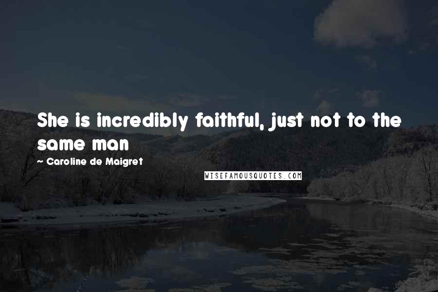 Caroline De Maigret Quotes: She is incredibly faithful, just not to the same man