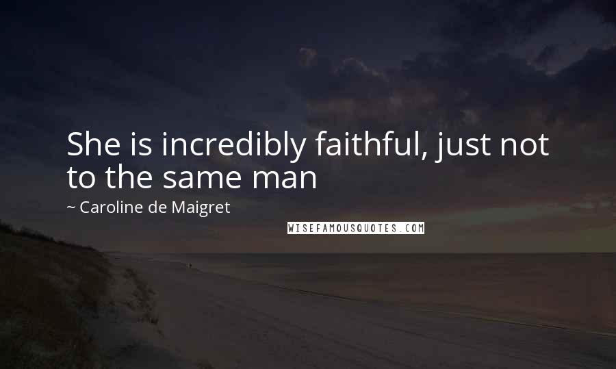 Caroline De Maigret Quotes: She is incredibly faithful, just not to the same man