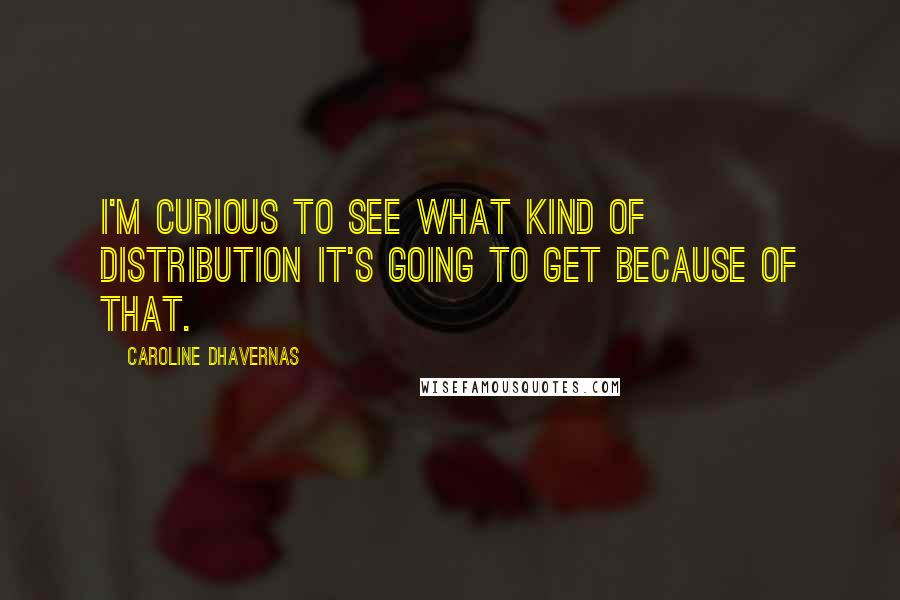 Caroline Dhavernas Quotes: I'm curious to see what kind of distribution it's going to get because of that.